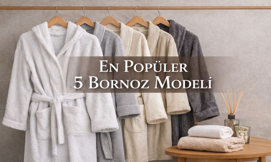 En Çok Tercih Edilen 5 Bornoz Modeli ve Kullanım Önerileri